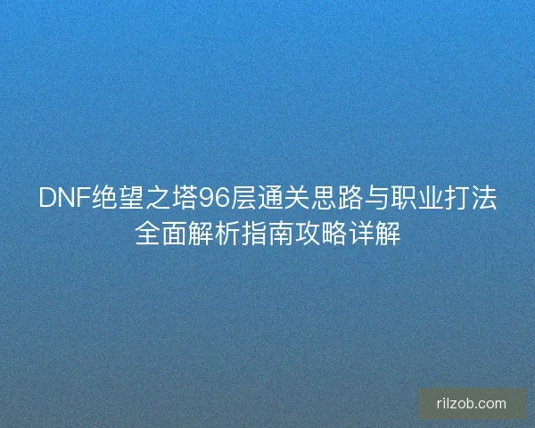 DNF绝望之塔96层通关思路与职业打法全面解析指南攻略详解