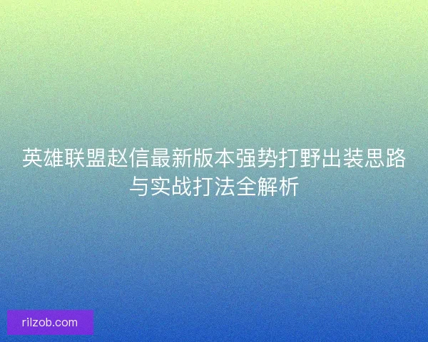 英雄联盟赵信最新版本强势打野出装思路与实战打法全解析