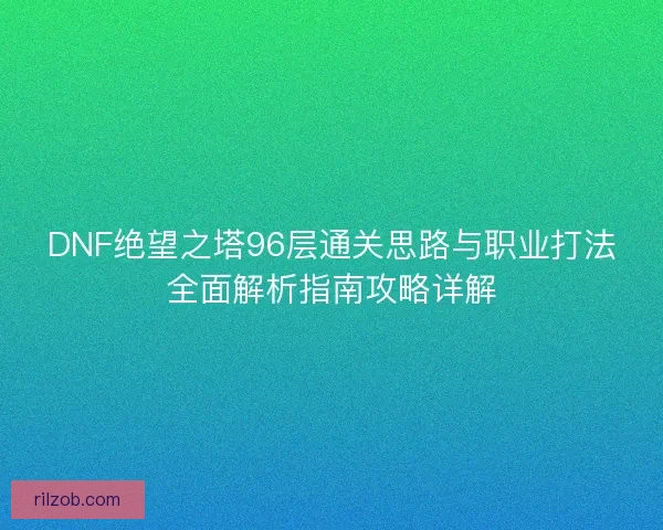 DNF绝望之塔96层通关思路与职业打法全面解析指南攻略详解